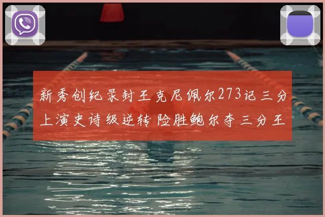 新秀创纪录封王克尼佩尔273记三分上演史诗级逆转 险胜鲍尔夺三分王