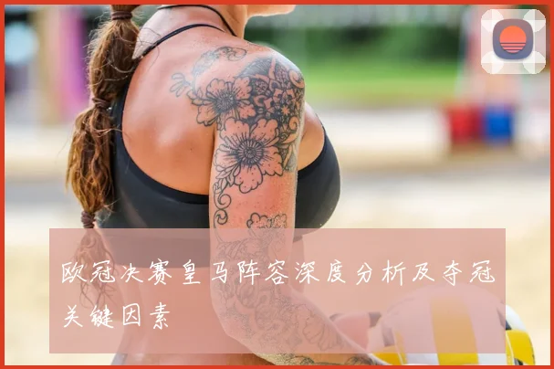 欧冠决赛皇马阵容深度分析及夺冠关键因素