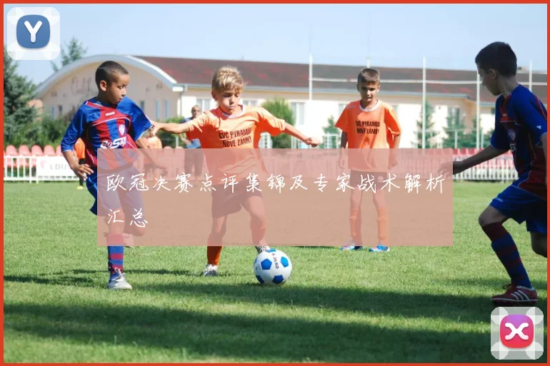 欧冠决赛点评集锦及专家战术解析汇总
