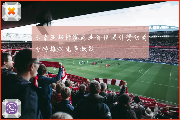 东南亚锦标赛商业价值提升赞助商与转播权竞争激烈