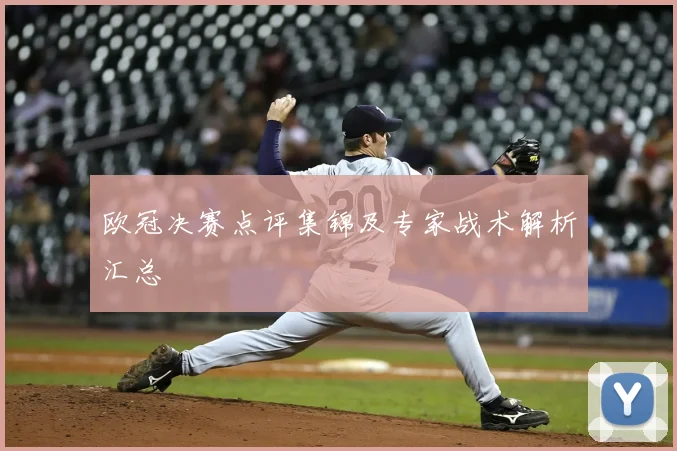 欧冠决赛点评集锦及专家战术解析汇总