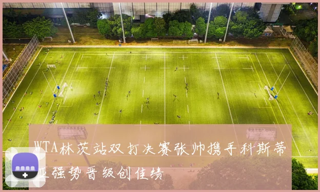 WTA林茨站双打决赛张帅携手科斯蒂亚强势晋级创佳绩