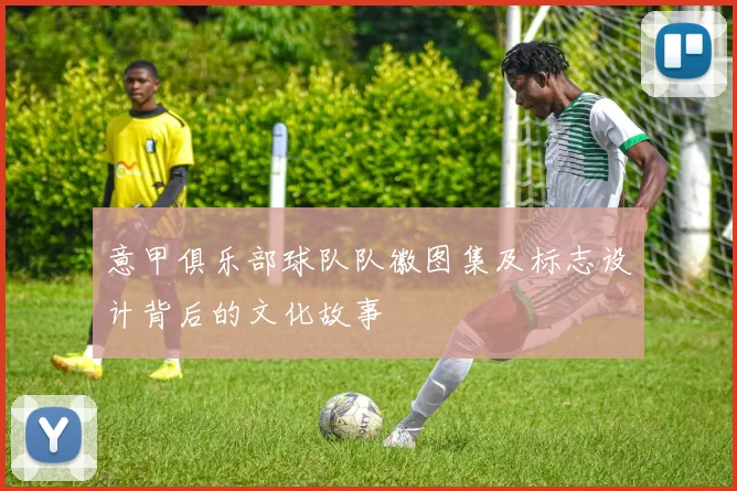 意甲俱乐部球队队徽图集及标志设计背后的文化故事